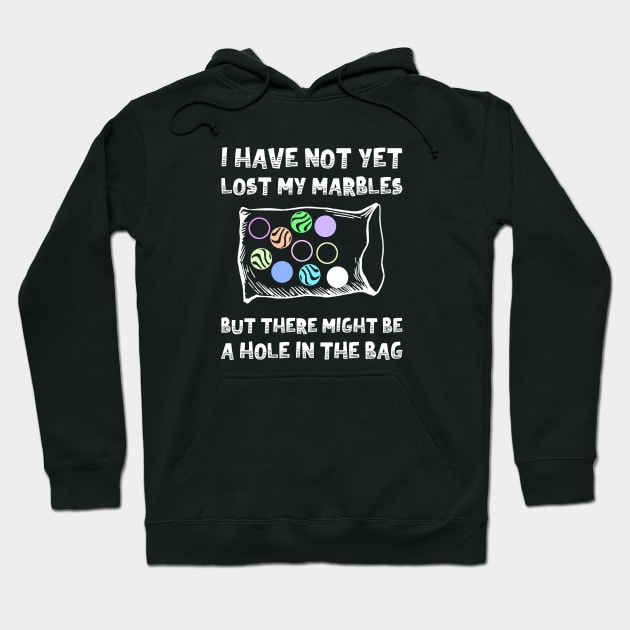 I Have Not Yet Lost My Marbles But There Might Be A Hole In The Bag Hoodie by FlashMac